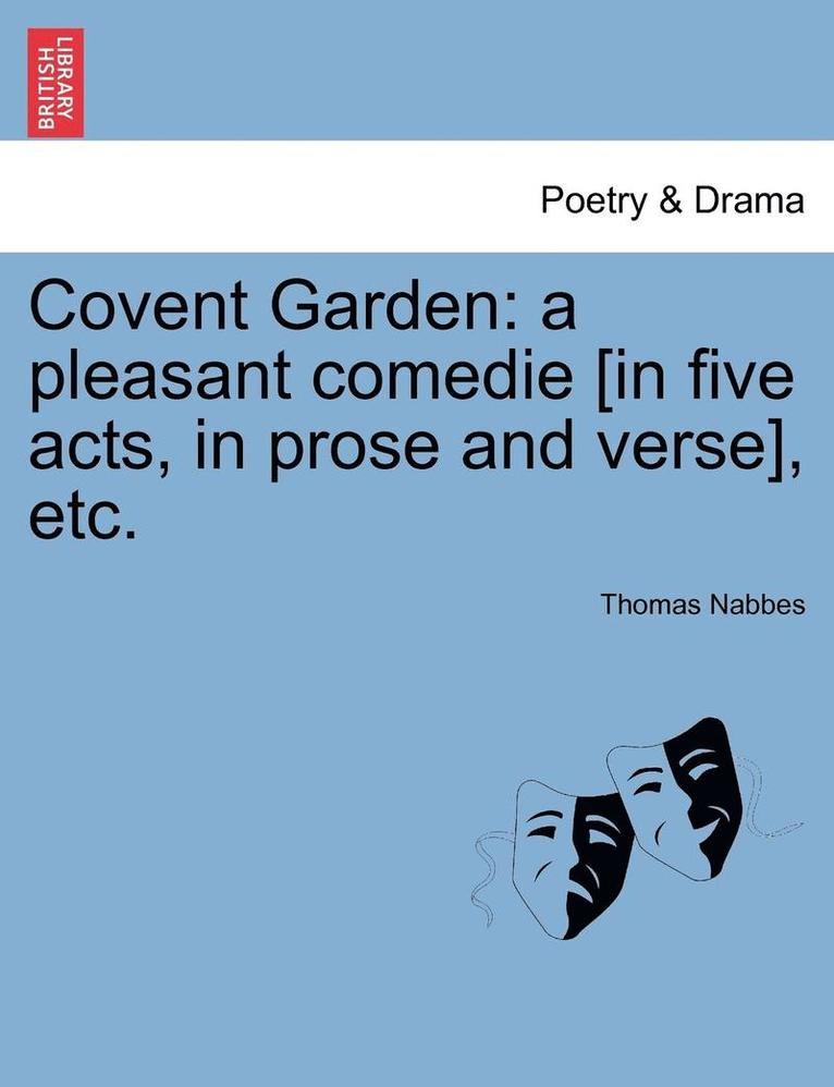 Covent Garden: A Pleasant Comedie [In Five Acts, in Prose and Verse], Etc.