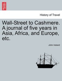 bokomslag Wall-Street to Cashmere. A journal of five years in Asia, Africa, and Europe, etc.