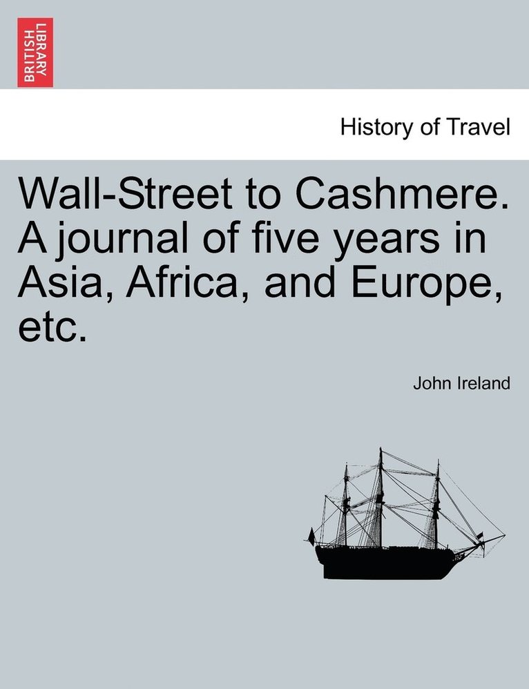 Wall-Street to Cashmere. A journal of five years in Asia, Africa, and Europe, etc. 1