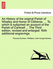 bokomslag An History of the Original Parish of Whalley and Honor of Clitheroe. ... to Which Is Subjoined an Account of the Parish of Cartmell ... the Third Edition, Revised and Enlarged. with Additional