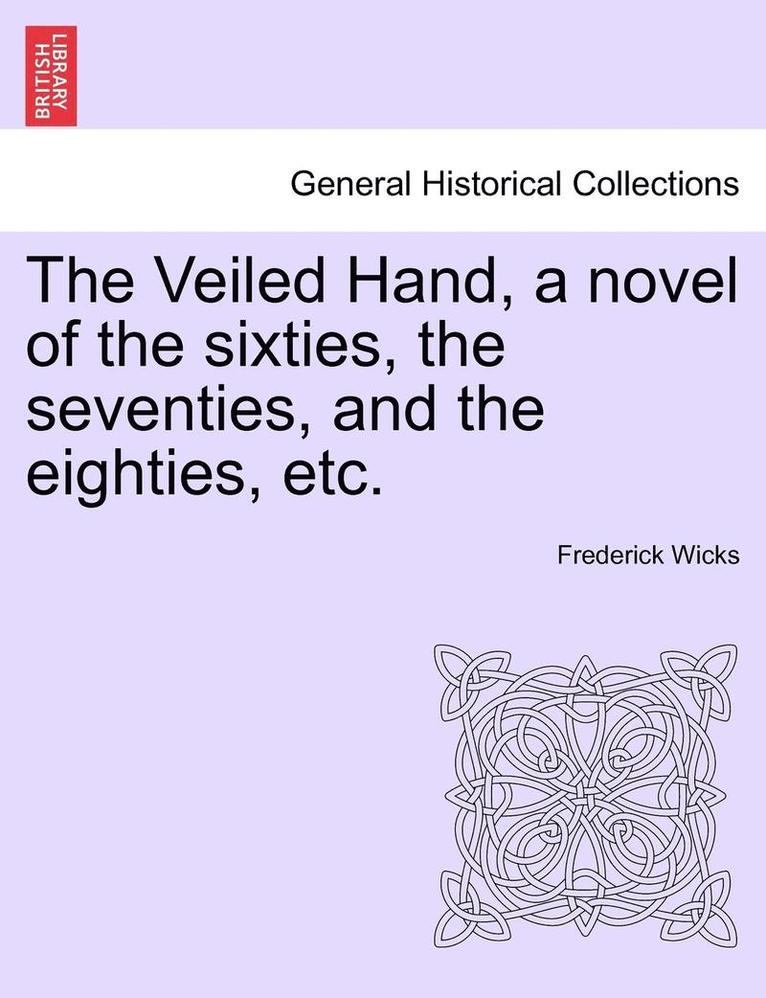 The Veiled Hand, a Novel of the Sixties, the Seventies, and the Eighties, Etc.