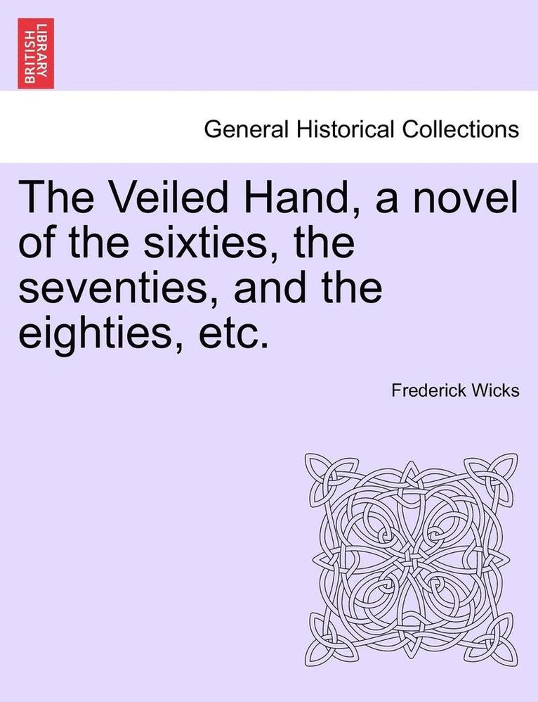 The Veiled Hand, a Novel of the Sixties, the Seventies, and the Eighties, Etc. 1