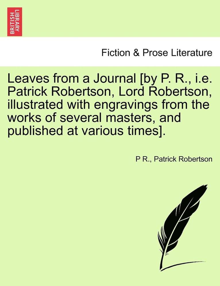 Leaves from a Journal [By P. R., i.e. Patrick Robertson, Lord Robertson, Illustrated with Engravings from the Works of Several Masters, and Published at Various Times]. 1