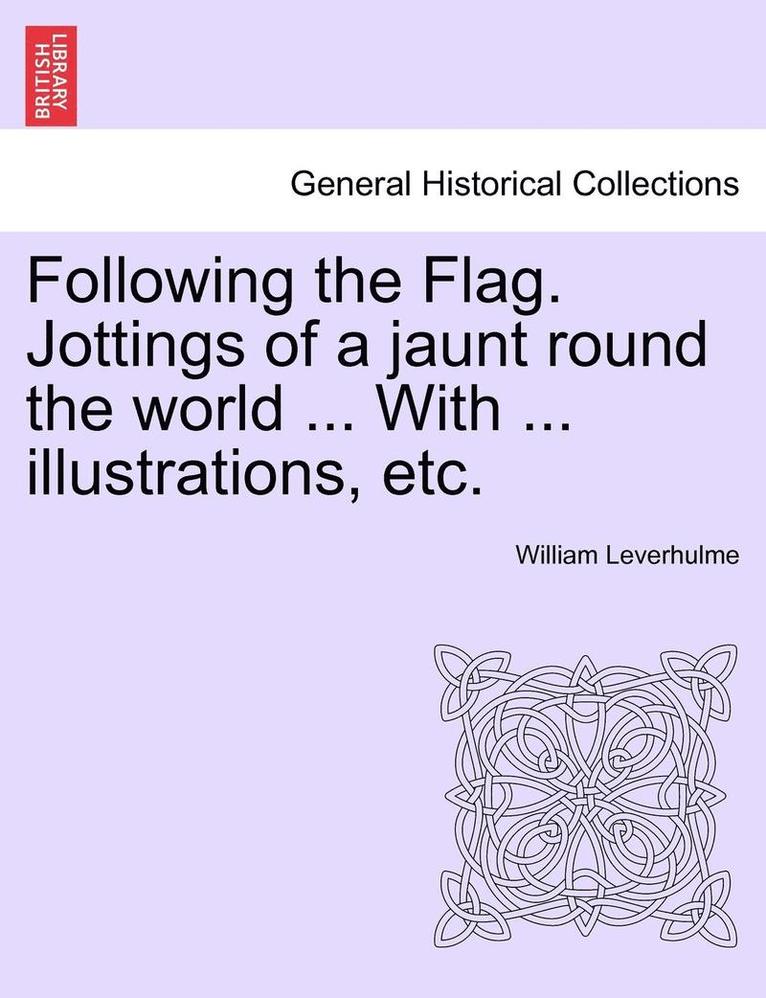 Following the Flag. Jottings of a Jaunt Round the World ... with ... Illustrations, Etc. 1