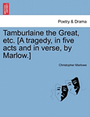 Tamburlaine the Great, Etc. [A Tragedy, in Five Acts and in Verse, by Marlow.] 1