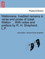 bokomslag Waltoniana. Inedited Remains in Verse and Prose of Izaak Walton ... with Notes and Preface by R. H. Shepherd. L.P.