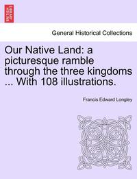 bokomslag Our Native Land: A Picturesque Ramble Through the Three Kingdoms ... with 108 Illustrations.