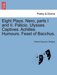 bokomslag Eight Plays. Nero, Parts I and II. Palicio. Ulysses. Captives. Achilles. Humours. Feast of Bacchus.