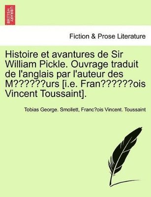 Histoire Et Avantures de Sir William Pickle. Ouvrage Traduit de L'Anglais Par L'Auteur Des Moeurs [I.E. Franc OIS Vincent Toussaint]. Premiere Partie. 1