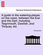 bokomslag A Guide to the Watering-Places, on the Coast, Between the Exe and the Dart, Including Teignmouth, Dawlish, and Torquay, Etc.