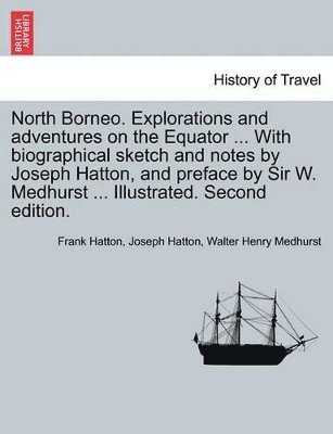 Frank Hatton, Joseph Hatton, Walter Henry Medhurst - North Borneo. Explorations and Adventures on the Equator ... with Biographical Sketch and Notes by Joseph Hatton, and Preface by Sir W. Medhurst ... Illustrated. Second Edition., Häftad