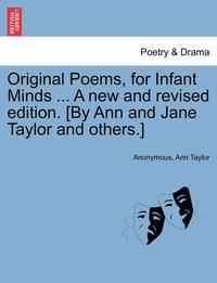 bokomslag Original Poems, for Infant Minds ... a New and Revised Edition. [By Ann and Jane Taylor and Others.]