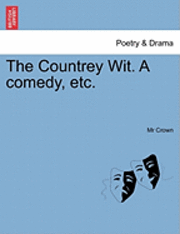 The Countrey Wit. a Comedy, Etc.