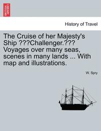 bokomslag The Cruise of Her Majesty's Ship "Challenger." Voyages Over Many Seas, Scenes in Many Lands ... with Map and Illustrations.