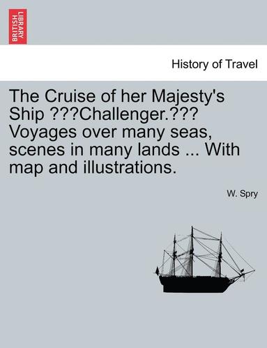 bokomslag The Cruise of Her Majesty's Ship "Challenger." Voyages Over Many Seas, Scenes in Many Lands ... with Map and Illustrations.