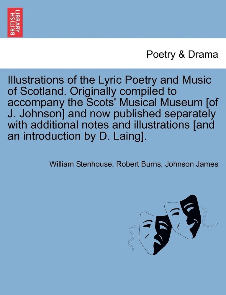 Illustrations of the Lyric Poetry and Music of Scotland. Originally compiled to accompany the Scots' Musical Museum [of J. Johnson] and now published separately with additional notes and 1