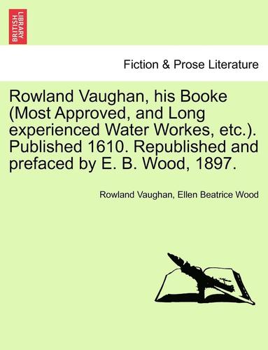 bokomslag Rowland Vaughan, His Booke (Most Approved, and Long Experienced Water Workes, Etc.). Published 1610. Republished and Prefaced by E. B. Wood, 1897.