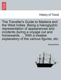 bokomslag The Traveller's Guide to Madeira and the West Indies. Being a Hieroglyphic Representation of Appearances and Incidents During a Voyage Out and Homewar