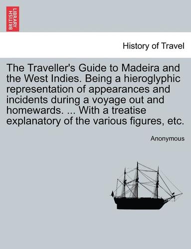 bokomslag The Traveller's Guide to Madeira and the West Indies. Being a Hieroglyphic Representation of Appearances and Incidents During a Voyage Out and Homewar