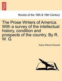 bokomslag The Prose Writers of America. with a Survey of the Intellectual History, Condition and Prospects of the Country. by R. W. G.