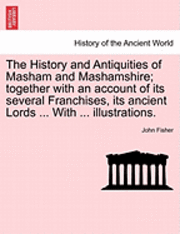 bokomslag The History and Antiquities of Masham and Mashamshire; together with an account of its several Franchises, its ancient Lords ... With ... illustrations.