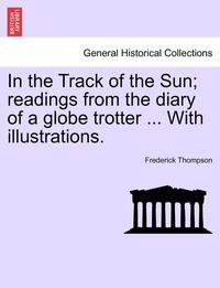 bokomslag In the Track of the Sun; Readings from the Diary of a Globe Trotter ... with Illustrations.