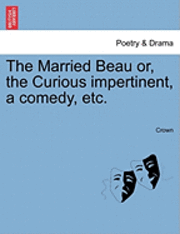 bokomslag The Married Beau Or, the Curious Impertinent, a Comedy, Etc.