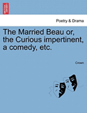 Crown - The Married Beau Or, the Curious Impertinent, a Comedy, Etc., Häftad