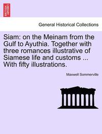 bokomslag Siam: On the Meinam from the Gulf to Ayuthia. Together with Three Romances Illustrative of Siamese Life and Customs ... with Fifty Illustrations.