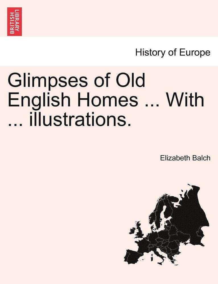 Glimpses of Old English Homes ... with ... Illustrations. 1