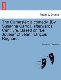 bokomslag The Gamester: A Comedy. [By Susanna Carroll, Afterwards Centlivre. Based on "Le Joueur" of Jean Fran OIS Regnard.