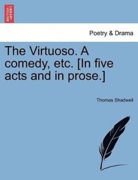 bokomslag The Virtuoso. a Comedy, Etc. [In Five Acts and in Prose.]