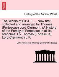bokomslag The Works of Sir J. F. ... Now first collected and arranged by Thomas (Fortescue) Lord Clermont. (A History of the Family of Fortescue in all its branches. By Thomas (Fortescue) Lord Clermont.) L.P.
