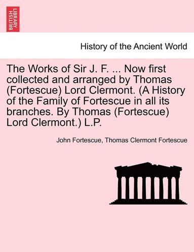 bokomslag The Works of Sir J. F. ... Now first collected and arranged by Thomas (Fortescue) Lord Clermont. (A History of the Family of Fortescue in all its branches. By Thomas (Fortescue) Lord Clermont.) L.P.