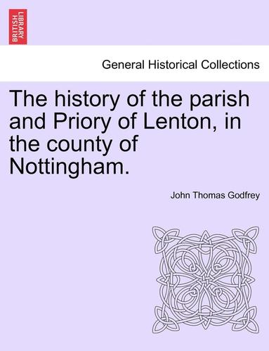 bokomslag The history of the parish and Priory of Lenton, in the county of Nottingham.