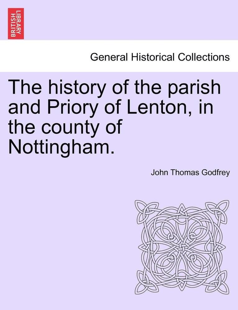 The history of the parish and Priory of Lenton, in the county of Nottingham. 1