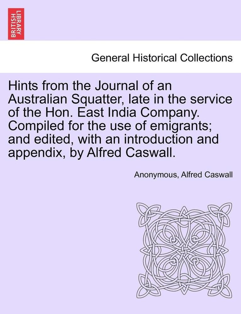 Hints from the Journal of an Australian Squatter, Late in the Service of the Hon. East India Company. Compiled for the Use of Emigrants; And Edited, with an Introduction and Appendix, by Alfred 1