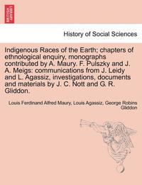 bokomslag Indigenous Races of the Earth; chapters of ethnological enquiry, monographs contributed by A. Maury. F. Pulszky and J. A. Meigs