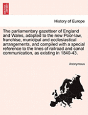 bokomslag The parliamentary gazetteer of England and Wales, adapted to the new Poor-law, franchise, municipal and ecclesiastical arrangements, compiled with a special reference to the lines of railroad and