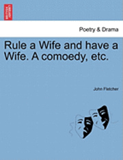 Rule a Wife and Have a Wife. a Comoedy, Etc. 1