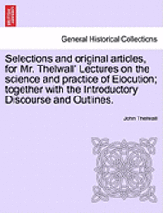 bokomslag Selections and Original Articles, for Mr. Thelwall' Lectures on the Science and Practice of Elocution; Together with the Introductory Discourse and Outlines.