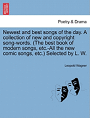 Newest and Best Songs of the Day. a Collection of New and Copyright Song-Words. (the Best Book of Modern Songs, Etc.-All the New Comic Songs, Etc.) Selected by L. W. 1