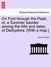 James Croston - On Foot Through the Peak; Or, a Summer Saunter Among the Hills and Dales of Derbyshire. [With a Map.], Häftad