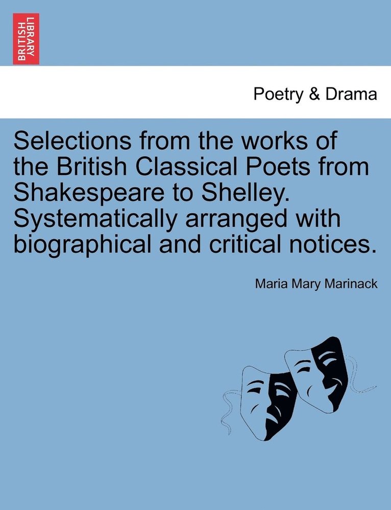 Selections from the works of the British Classical Poets from Shakespeare to Shelley. Systematically arranged with biographical and critical notices. 1