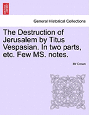 bokomslag The Destruction of Jerusalem by Titus Vespasian. in Two Parts, Etc. Few Ms. Notes. Part the Firft