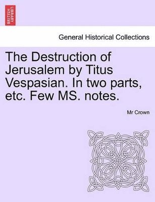 Destruction of Jerusalem by Titus Vespasian. in Two Parts, Etc. Few Ms. Notes. Part the Firft