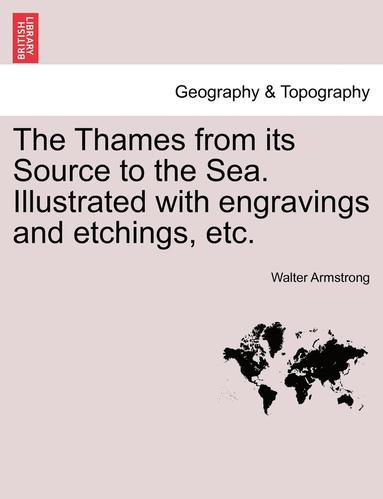 bokomslag The Thames from Its Source to the Sea. Illustrated with Engravings and Etchings, Etc.