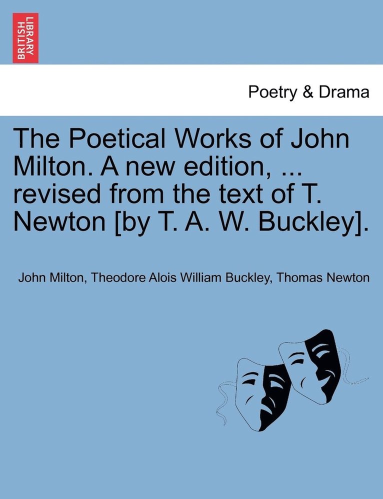 The Poetical Works of John Milton. A new edition, ... revised from the text of T. Newton [by T. A. W. Buckley]. 1
