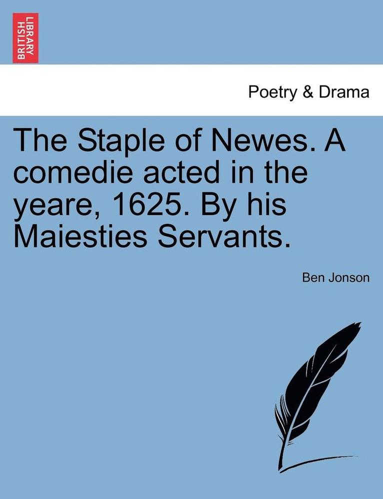 The Staple of Newes. a Comedie Acted in the Yeare, 1625. by His Maiesties Servants. 1
