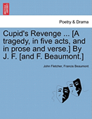 bokomslag Cupid's Revenge ... [A Tragedy, in Five Acts, and in Prose and Verse.] by J. F. [And F. Beaumont.]